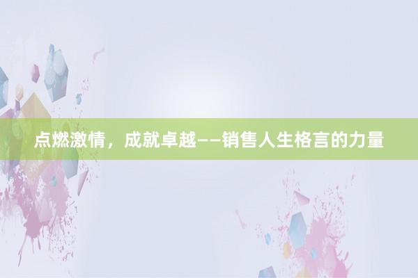 点燃激情，成就卓越——销售人生格言的力量